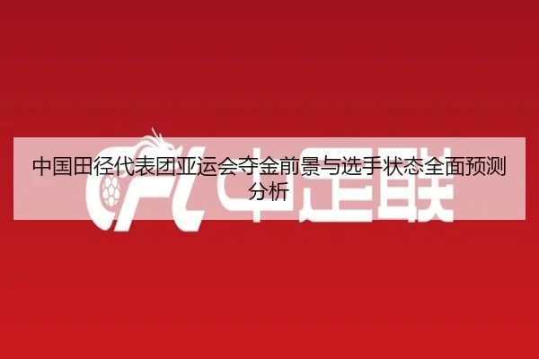 中国田径代表团亚运会夺金前景与选手状态全面预测分析
